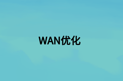 WAN優(yōu)化：這是什么，好處是什么?